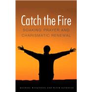 Catch the Fire: Soaking Prayer and Charismatic Renewal,9780875807058 Catch the Fire: Soaking Prayer and Charismatic Renewal,9780875807058