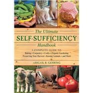 Ultimate Self-Sufficiency Handbook : A Complete Guide to Baking, Carpentry, Crafts, Organic Gardening, Preserving Your Harvest, Raising Animals, and More