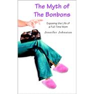 The Myth of the Bonbons: Exposing the Life of a Full-time Mom,9780595387212 The Myth of the Bonbons: Exposing the Life of a Full-time Mom,9780595387212