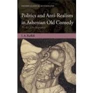 Politics and Anti-Realism in Athenian Old Comedy : The Art o..., 9780199587216