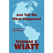Just Tell Me What Happened: My Adventures in Central America, 9781448957217