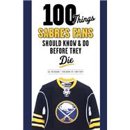 100 Things Sabres Fans Should Know and Do Before They Die, 9781600787225