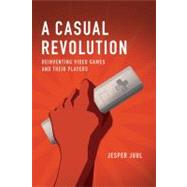 A Casual Revolution: Reinventing Video Games and Their Playe..., 9780262517393