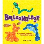 Balloonology : 32 Fun Projects to Take You from Beginner to ..., 9781423607458