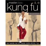 Masterclass Kung Fu : Tae Kwondo, Tai Chi, Kendo, Iaido, Shi..., 9781844767472