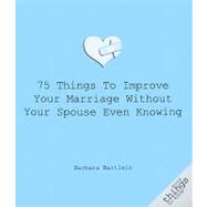 75 Things to Improve Your Marriage Without Your Spouse Even ..., 9781596527508