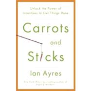 Carrots and Sticks : Unlock the Power of Incentives to Get T..., 9780553807639