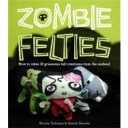 Zombie Felties : How to Raise 16 Gruesome Felt Creatures fro..., 9780740797644