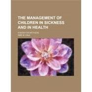The Management of Children in Sickness and in Health: A Book..., 9780217597692