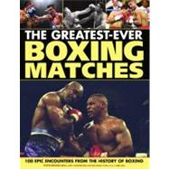 The Greatest-Ever Boxing Matches: 100 Epic Encounters from t..., 9781844767717
