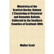 Minstrelsy of the Scottish Border : Consisting of Historical..., 9781443217743