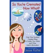 So Youre Cremated & Now What?: Over One Hundred Creative Way..., 9781440127755