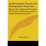 Elementary Treatise on Orthographic Projection : Being A New..., 9781104017798
