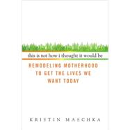 This Is Not How I Thought It Would Be : Remodeling Motherhoo..., 9780425227817