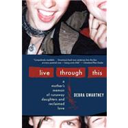 Live Through This : A Mother's Memoir of Runaway Daughters a..., 9780547248011