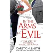 In the Arms of Evil : A True Story of Obsession, Greed, and ..., 9780312948023