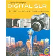 Mastering Your Digital Slr: How to Get the Most Out of Your Digital Camera