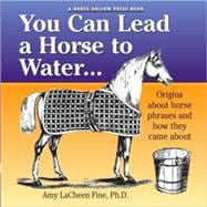 You Can Lead a Horse to Water . . .; Origins About Horse Phr..., 9780979578038