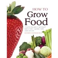 How to Grow Food : A Step-by-Step Guide to Growing All Kinds..., 9781554078066