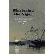 Mastering Niger: James Macqueen's African Geography and Struggle over Atlantic Slavery,9780226078069 Mastering Niger: James Macqueen's African Geography and Struggle over Atlantic Slavery,9780226078069