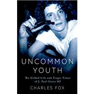 Uncommon Youth : The Gilded Life and Tragic Times of J. Paul..., 9781250018212