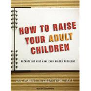 How to Raise Your Adult Children: Because Big Kids Have Even..., 9781400118304