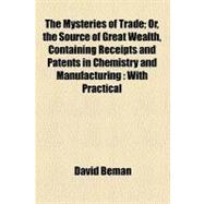 The Mysteries of Trade: Or, the Source of Great Wealth, Cont..., 9781458928368