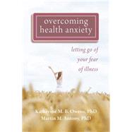 Overcoming Health Anxiety : Letting Go of Your Fear of Illne..., 9781572248380