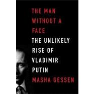 The Man Without a Face The Unlikely Rise of Vladimir Putin, 9781594488429