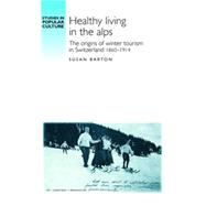 Healthy Living in the Alps : The Origins of Winter Tourism i..., 9780719078439
