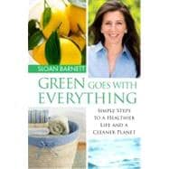 Green Goes with Everything; Simple Steps to a Healthier Life and a Cleaner Planet