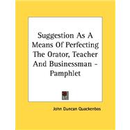 Suggestion As a Means of Perfecting the Orator, Teacher and ..., 9781430418498