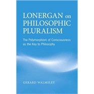 Lonergan on Philosophical Pluralism: The Polymorphism of Con..., 9780802098559
