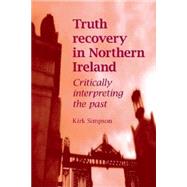 Truth Recovery in Northern Ireland : Critically Interpreting..., 9780719078620