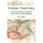 Strung Together: The Cultural Currency of String Theory As a Scientific Imaginary,9780472118663 Strung Together: The Cultural Currency of String Theory As a Scientific Imaginary,9780472118663