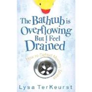 Bathtub Is Overflowing but I Feel Drained : How to Defeat Mo..., 9780736918664
