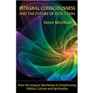 Integral Consciousness and the Future of Evolution : How the..., 9781557788672