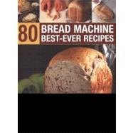 80 Bread Machine Best-Ever Recipes : Discover the potential ..., 9781844768707