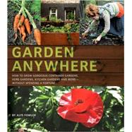 Garden Anywhere: How to Grow Gorgeous Container Gardens, Her..., 9780811868754