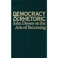 Democracy and Rhetoric : John Dewey on the Arts of Becoming, 9781570038761