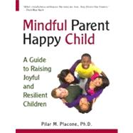 Mindful Parent Happy Child : A Guide to Raising Secure and R..., 9780615358789