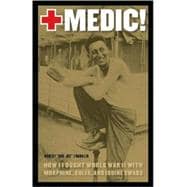 Medic! : How I Fought World War II with Morphine, Sulfa, and..., 9780803218833