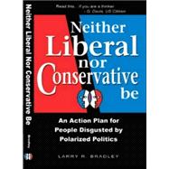 Neither Liberal Nor Conservative Be: An Action Plan for Peop..., 9780978829001