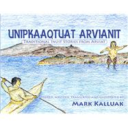Unipkaaqtuat Arvianit : Traditional Inuit Stories from Arvia..., 9781926569017