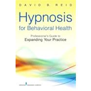 Hypnosis for Behavioral Health: A Guide to Expanding Your Pr..., 9780826109040