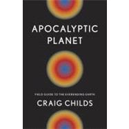 Apocalyptic Planet : Field Guide to the Everending Earth, 9780307379092