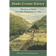 Shade-Grown Slavery : The Lives of Slaves on Coffee Plantations in Cuba,9780826519146 Shade-Grown Slavery : The Lives of Slaves on Coffee Plantations in Cuba,9780826519146