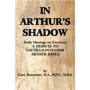 In Arthur's Shadow : Daily Musings on Exercise - a Tribute t..., 9780595489152
