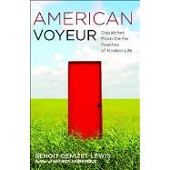 American Voyeur : Dispatches from the Far Reaches of Modern ..., 9781416539155