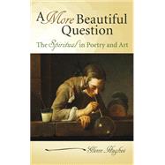 A More Beautiful Question: The Spiritual in Poetry and Art, 9780826219176